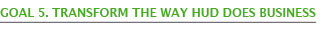 Goal 5. Transform the Way HUD Does Business