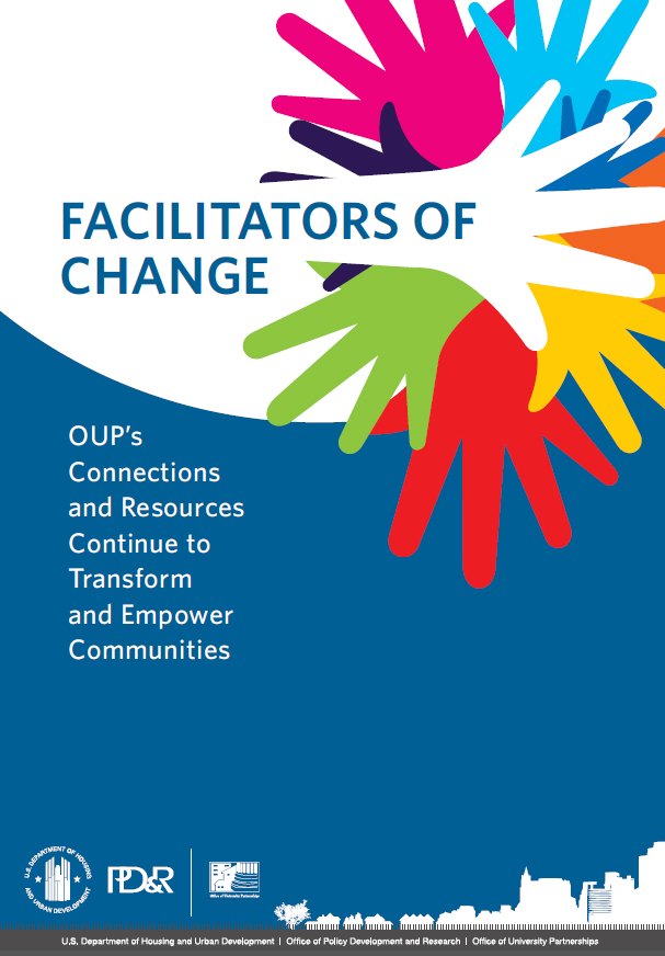 An image of the report cover, with the top third of the cover showing the title, “Facilitators of Change,” and a stylized drawing of a set of nine multi-colored hands arranged with their spread fingers evoking a flower blossom; and the bottom two-thirds showing the subtitle, “OUP’s Connections and Resources Continue to Transform and Empower Communities.” Across the bottom of the cover are the logos of HUD, PD&R, and OUP.